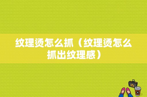 纹理烫怎么抓（纹理烫怎么抓出纹理感）
