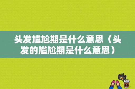 头发尴尬期是什么意思（头发的尴尬期是什么意思）