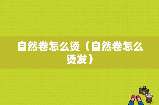 自然卷怎么烫（自然卷怎么烫发）