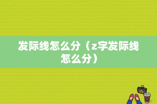 发际线怎么分（z字发际线怎么分）