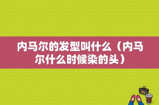 内马尔的发型叫什么（内马尔什么时候染的头）