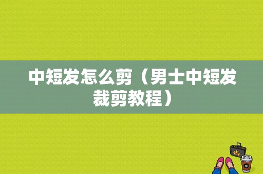 中短发怎么剪（男士中短发裁剪教程）