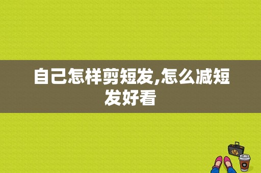 自己怎样剪短发,怎么减短发好看