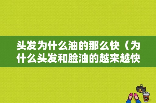 头发为什么油的那么快（为什么头发和脸油的越来越快）