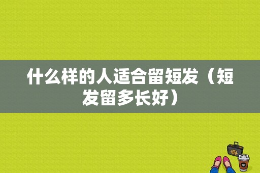 什么样的人适合留短发（短发留多长好）