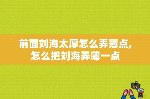 前面刘海太厚怎么弄薄点,怎么把刘海弄薄一点
