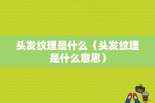 头发纹理是什么（头发纹理是什么意思）