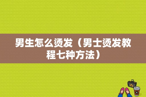 男生怎么烫发（男士烫发教程七种方法）