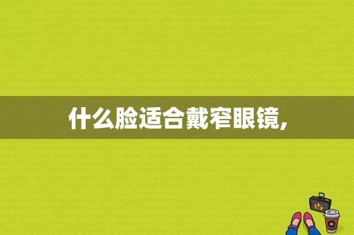 什么脸适合戴窄眼镜,