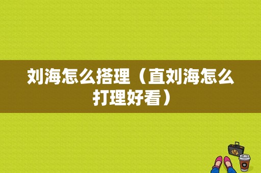 刘海怎么搭理（直刘海怎么打理好看）