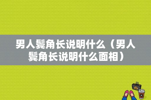 男人鬓角长说明什么（男人鬓角长说明什么面相）