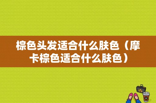棕色头发适合什么肤色（摩卡棕色适合什么肤色）