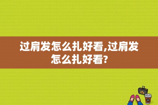 过肩发怎么扎好看,过肩发怎么扎好看?