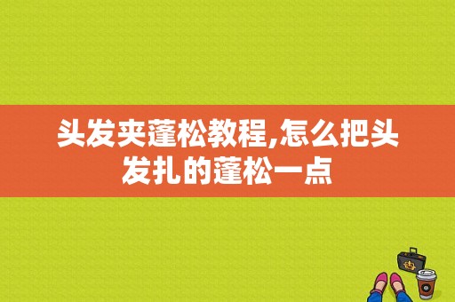 头发夹蓬松教程,怎么把头发扎的蓬松一点
