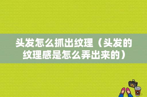 头发怎么抓出纹理（头发的纹理感是怎么弄出来的）