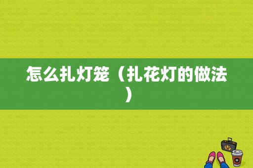 怎么扎灯笼（扎花灯的做法）