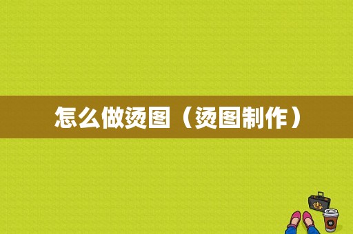 怎么做烫图（烫图制作）