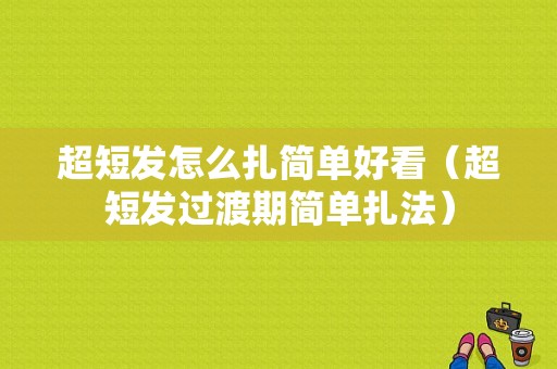 超短发怎么扎简单好看（超短发过渡期简单扎法）