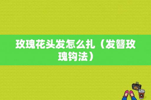 玫瑰花头发怎么扎（发簪玫瑰钩法）