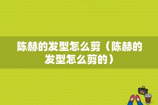 陈赫的发型怎么剪（陈赫的发型怎么剪的）