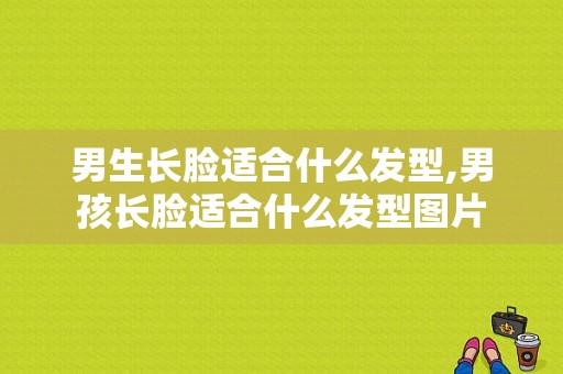 男生长脸适合什么发型,男孩长脸适合什么发型图片
