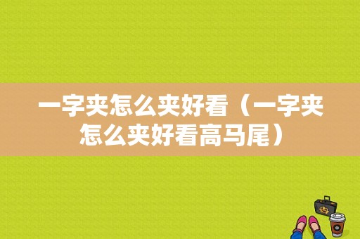 一字夹怎么夹好看（一字夹怎么夹好看高马尾）