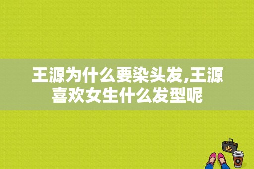 王源为什么要染头发,王源喜欢女生什么发型呢