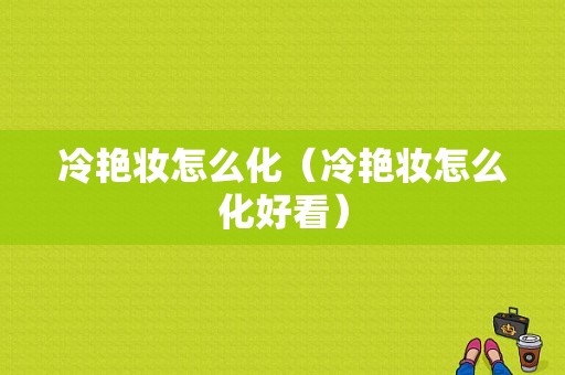 冷艳妆怎么化（冷艳妆怎么化好看）