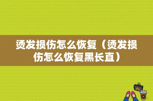 烫发损伤怎么恢复（烫发损伤怎么恢复黑长直）