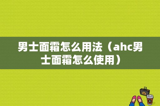 男士面霜怎么用法（ahc男士面霜怎么使用）