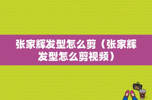 张家辉发型怎么剪（张家辉发型怎么剪视频）