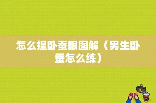 怎么捏卧蚕眼图解（男生卧蚕怎么练）