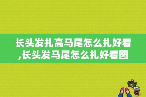 长头发扎高马尾怎么扎好看,长头发马尾怎么扎好看图片