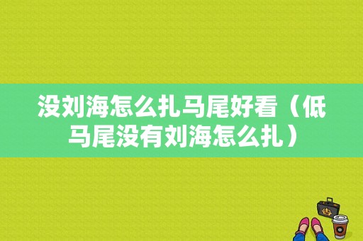没刘海怎么扎马尾好看（低马尾没有刘海怎么扎）