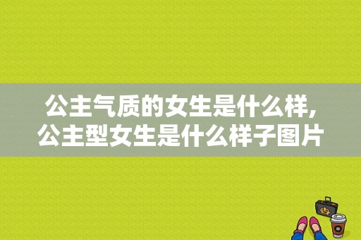 公主气质的女生是什么样,公主型女生是什么样子图片