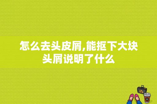 怎么去头皮屑,能抠下大块头屑说明了什么