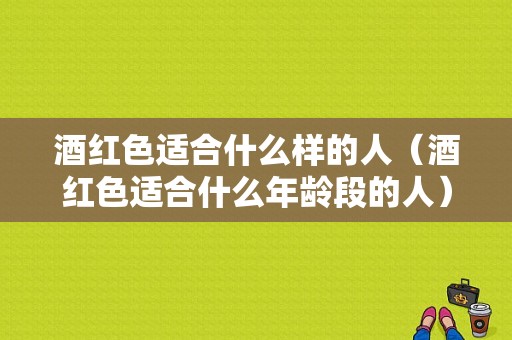 酒红色适合什么样的人（酒红色适合什么年龄段的人）
