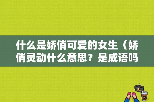 什么是娇俏可爱的女生（娇俏灵动什么意思？是成语吗）