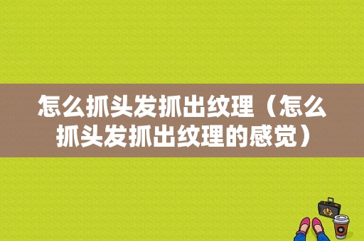 怎么抓头发抓出纹理（怎么抓头发抓出纹理的感觉）