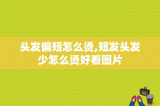 头发偏短怎么烫,短发头发少怎么烫好看图片