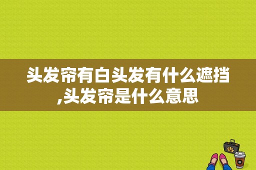 头发帘有白头发有什么遮挡,头发帘是什么意思