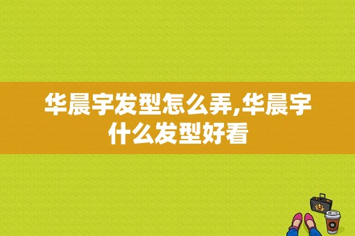 华晨宇发型怎么弄,华晨宇什么发型好看