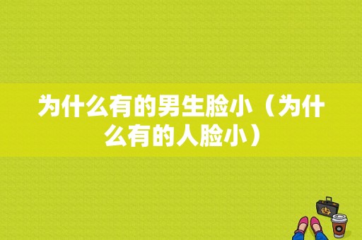 为什么有的男生脸小（为什么有的人脸小）