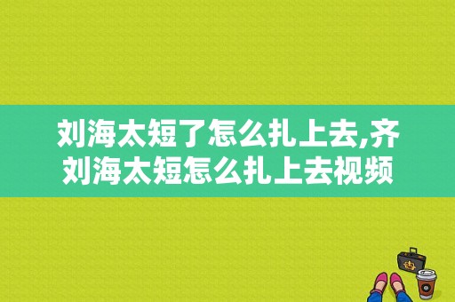 刘海太短了怎么扎上去,齐刘海太短怎么扎上去视频