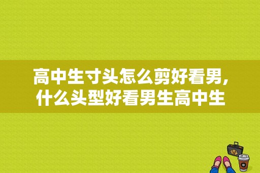 高中生寸头怎么剪好看男,什么头型好看男生高中生