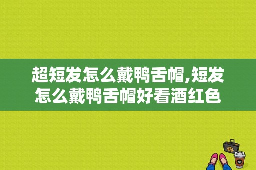 超短发怎么戴鸭舌帽,短发怎么戴鸭舌帽好看酒红色