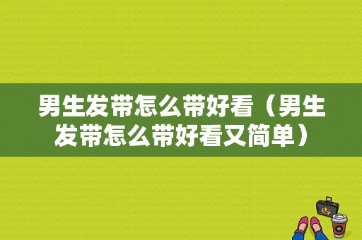 男生发带怎么带好看（男生发带怎么带好看又简单）