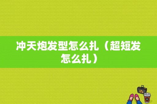 冲天炮发型怎么扎（超短发怎么扎）
