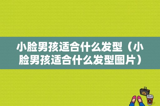 小脸男孩适合什么发型（小脸男孩适合什么发型图片）
