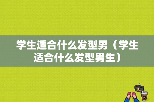学生适合什么发型男（学生适合什么发型男生）
